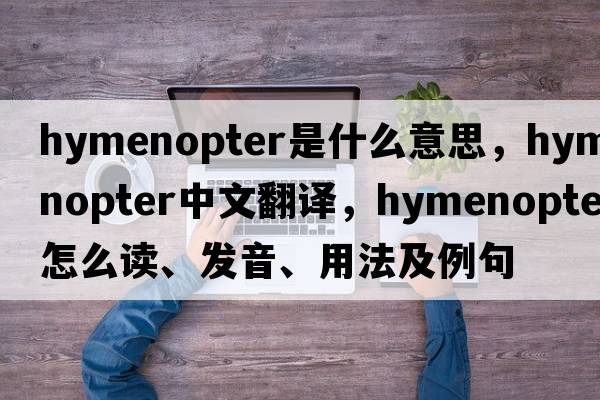 hymenopter是什么意思，hymenopter中文翻譯，hymenopter怎么讀、發(fā)音、用法及例句