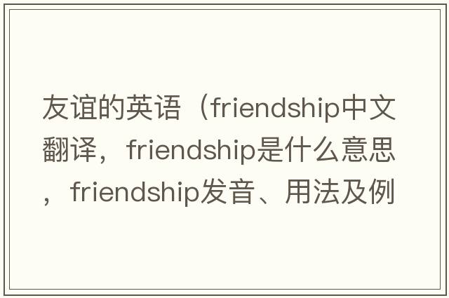 友誼的英語(yǔ)（friendship中文翻譯，friendship是什么意思，friendship發(fā)音、用法及例句）