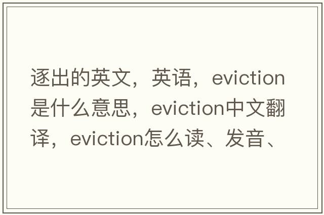 逐出的英文，英語(yǔ)，eviction是什么意思，eviction中文翻譯，eviction怎么讀、發(fā)音、用法及例句