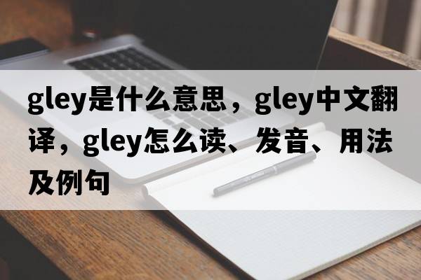 gley是什么意思，gley中文翻譯，gley怎么讀、發(fā)音、用法及例句