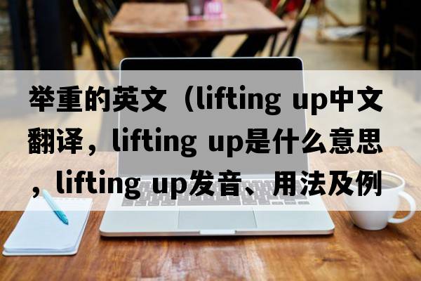 舉重的英文（lifting up中文翻譯，lifting up是什么意思，lifting up發(fā)音、用法及例句）