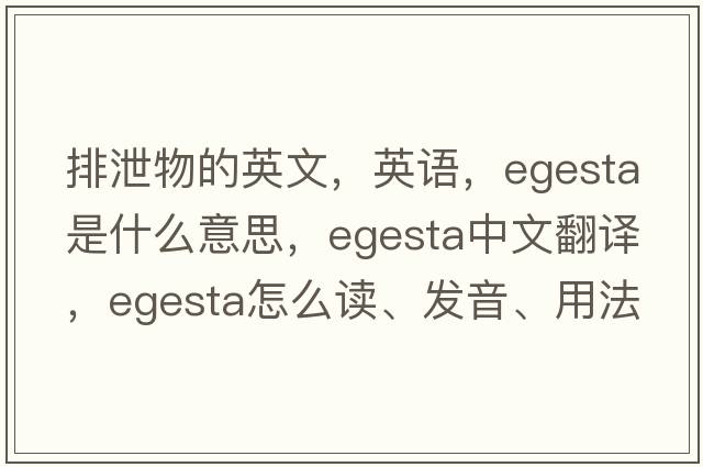 排泄物的英文，英語(yǔ)，egesta是什么意思，egesta中文翻譯，egesta怎么讀、發(fā)音、用法及例句