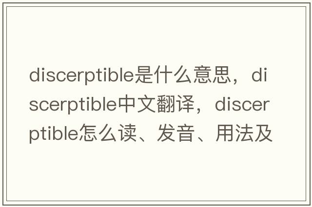 discerptible是什么意思，discerptible中文翻譯，discerptible怎么讀、發(fā)音、用法及例句