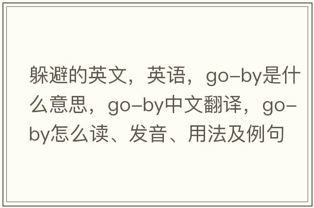 躲避的英文，英語(yǔ)，go-by是什么意思，go-by中文翻譯，go-by怎么讀、發(fā)音、用法及例句