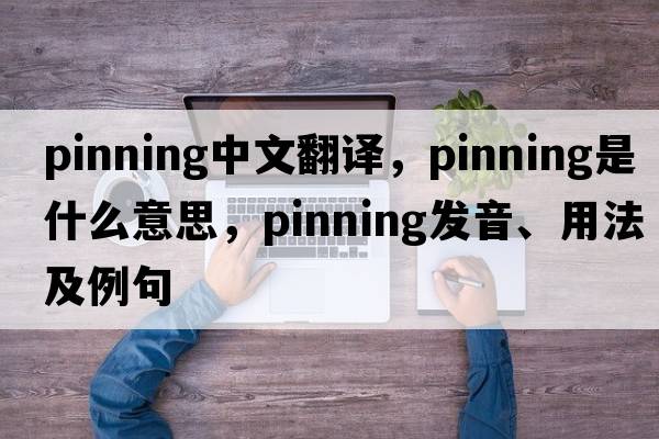 pinning中文翻譯，pinning是什么意思，pinning發(fā)音、用法及例句