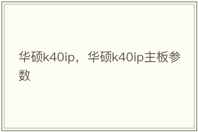 華碩k40ip，華碩k40ip主板參數