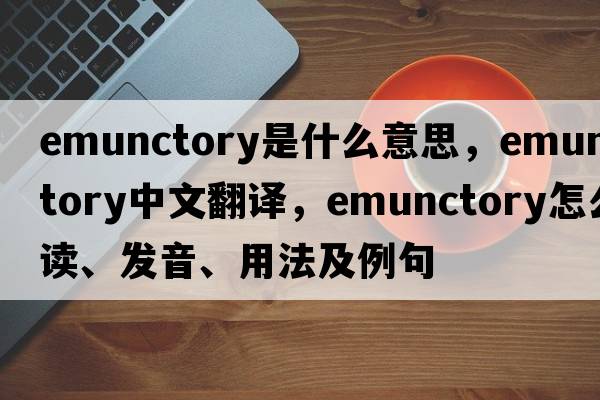 emunctory是什么意思，emunctory中文翻譯，emunctory怎么讀、發(fā)音、用法及例句