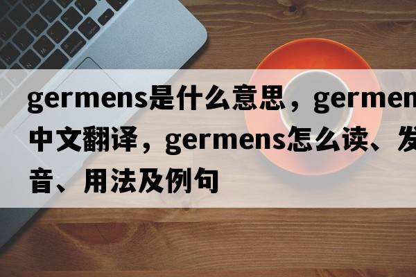 germens是什么意思，germens中文翻譯，germens怎么讀、發(fā)音、用法及例句