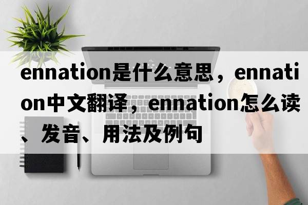 ennation是什么意思，ennation中文翻譯，ennation怎么讀、發(fā)音、用法及例句