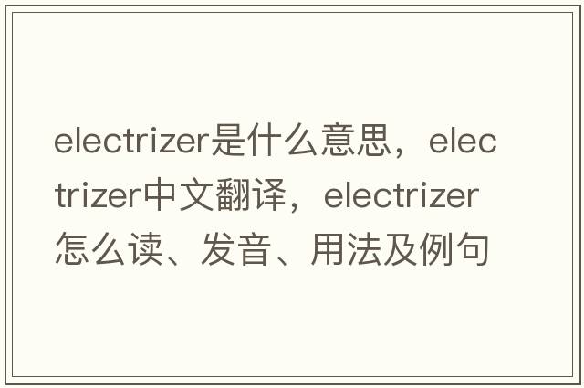 electrizer是什么意思，electrizer中文翻譯，electrizer怎么讀、發(fā)音、用法及例句