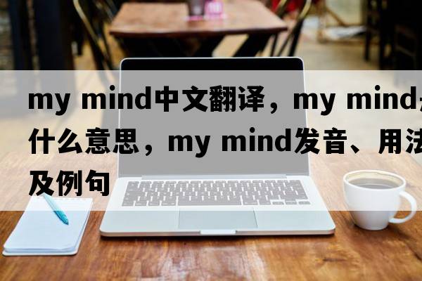 my mind中文翻譯，my mind是什么意思，my mind發(fā)音、用法及例句