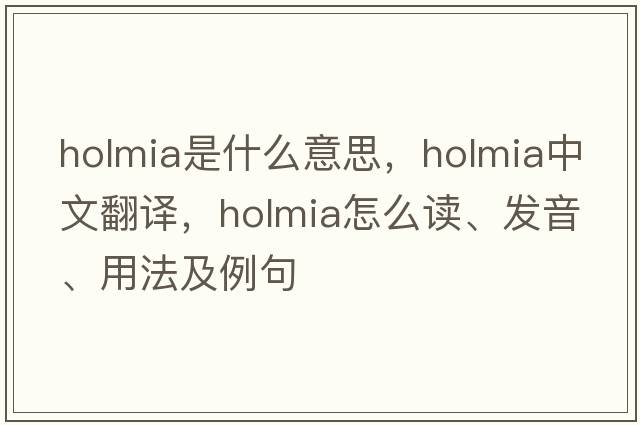 holmia是什么意思，holmia中文翻譯，holmia怎么讀、發(fā)音、用法及例句