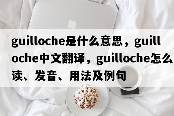 guilloche是什么意思，guilloche中文翻譯，guilloche怎么讀、發(fā)音、用法及例句