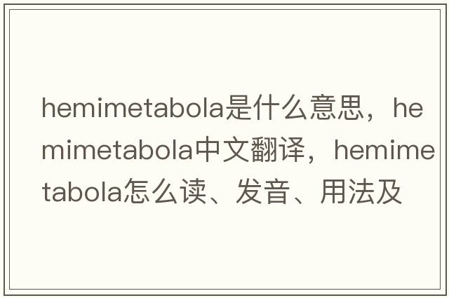 hemimetabola是什么意思，hemimetabola中文翻譯，hemimetabola怎么讀、發(fā)音、用法及例句
