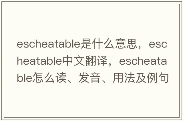 escheatable是什么意思，escheatable中文翻譯，escheatable怎么讀、發(fā)音、用法及例句