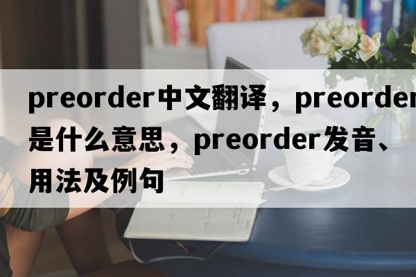 preorder中文翻譯，preorder是什么意思，preorder發(fā)音、用法及例句