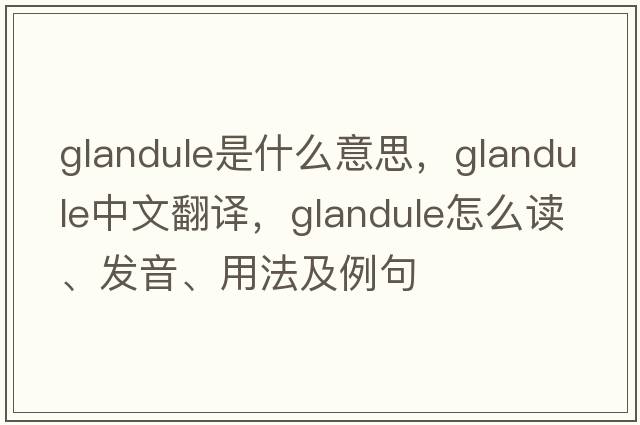 glandule是什么意思，glandule中文翻譯，glandule怎么讀、發(fā)音、用法及例句