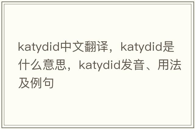katydid中文翻譯，katydid是什么意思，katydid發(fā)音、用法及例句