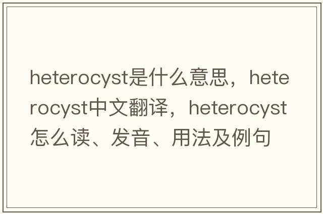 heterocyst是什么意思，heterocyst中文翻譯，heterocyst怎么讀、發(fā)音、用法及例句