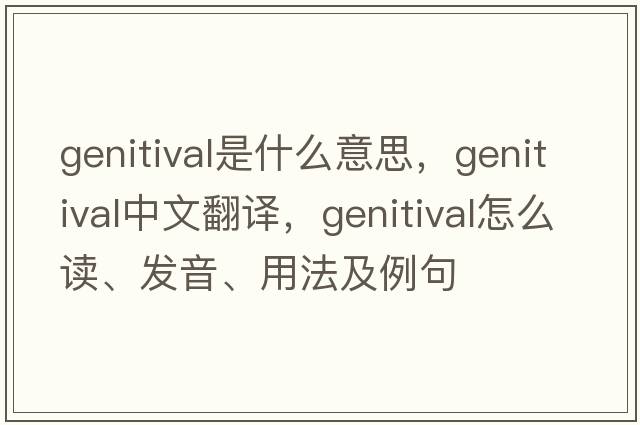 genitival是什么意思，genitival中文翻譯，genitival怎么讀、發(fā)音、用法及例句