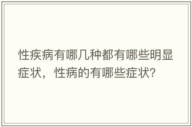 性疾病有哪幾種都有哪些明顯癥狀，性病的有哪些癥狀？