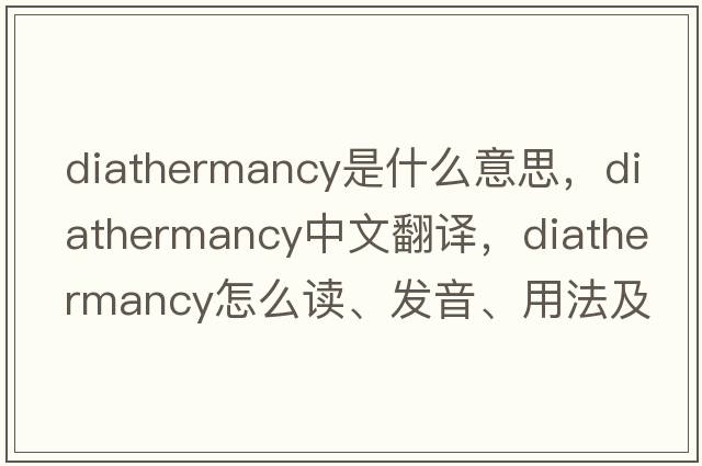diathermancy是什么意思，diathermancy中文翻譯，diathermancy怎么讀、發(fā)音、用法及例句