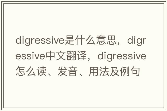 digressive是什么意思，digressive中文翻譯，digressive怎么讀、發(fā)音、用法及例句