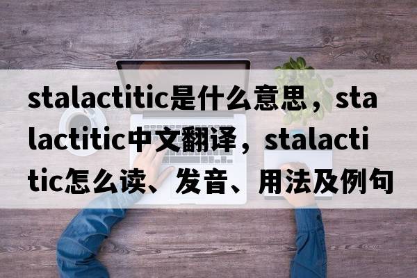 stalactitic是什么意思，stalactitic中文翻譯，stalactitic怎么讀、發(fā)音、用法及例句