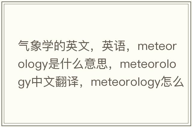 氣象學(xué)的英文，英語(yǔ)，meteorology是什么意思，meteorology中文翻譯，meteorology怎么讀、發(fā)音、用法及例句