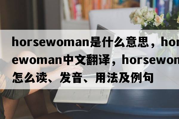 horsewoman是什么意思，horsewoman中文翻譯，horsewoman怎么讀、發(fā)音、用法及例句