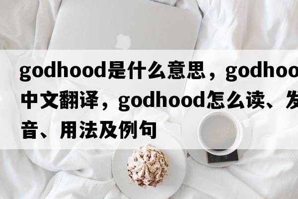 godhood是什么意思，godhood中文翻譯，godhood怎么讀、發(fā)音、用法及例句