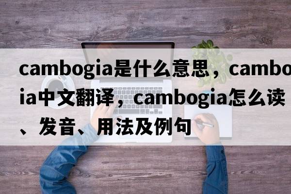 cambogia是什么意思，cambogia中文翻譯，cambogia怎么讀、發(fā)音、用法及例句