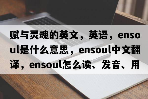 賦與靈魂的英文，英語(yǔ)，ensoul是什么意思，ensoul中文翻譯，ensoul怎么讀、發(fā)音、用法及例句