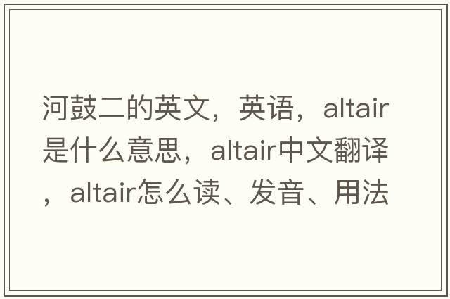 河鼓二的英文，英語(yǔ)，ALTAIR是什么意思，ALTAIR中文翻譯，ALTAIR怎么讀、發(fā)音、用法及例句