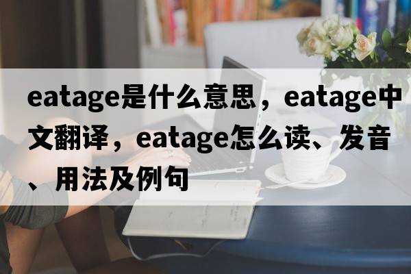 eatage是什么意思，eatage中文翻譯，eatage怎么讀、發(fā)音、用法及例句
