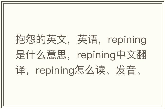抱怨的英文，英語(yǔ)，repining是什么意思，repining中文翻譯，repining怎么讀、發(fā)音、用法及例句