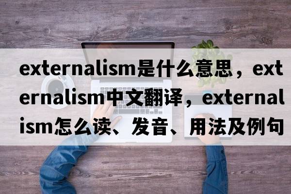 externalism是什么意思，externalism中文翻譯，externalism怎么讀、發(fā)音、用法及例句