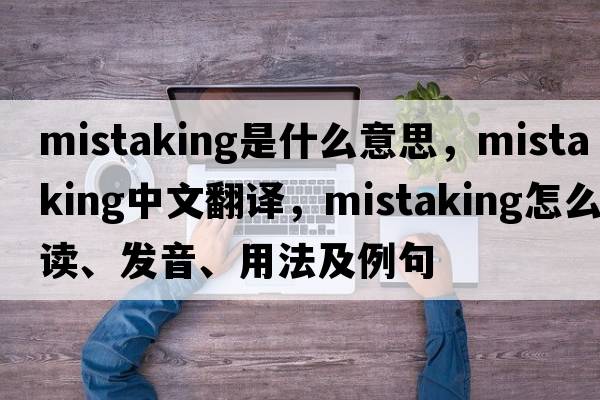 mistaking是什么意思，mistaking中文翻譯，mistaking怎么讀、發(fā)音、用法及例句