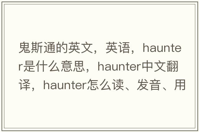 鬼斯通的英文，英語(yǔ)，haunter是什么意思，haunter中文翻譯，haunter怎么讀、發(fā)音、用法及例句