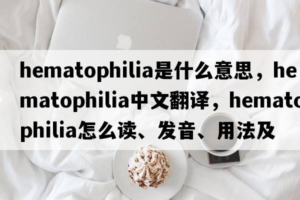 hematophilia是什么意思，hematophilia中文翻譯，hematophilia怎么讀、發(fā)音、用法及例句