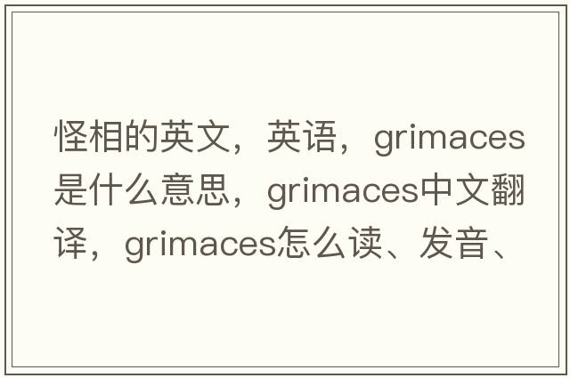 怪相的英文，英語(yǔ)，grimaces是什么意思，grimaces中文翻譯，grimaces怎么讀、發(fā)音、用法及例句