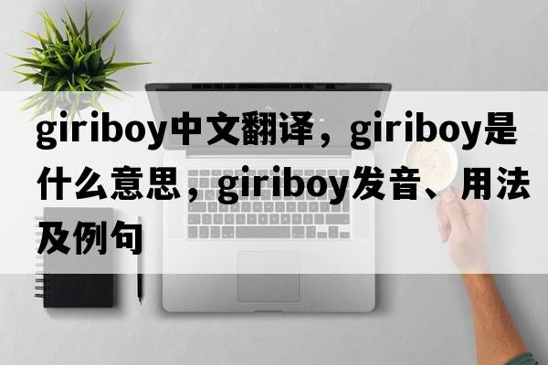 giriboy中文翻譯，giriboy是什么意思，giriboy發(fā)音、用法及例句