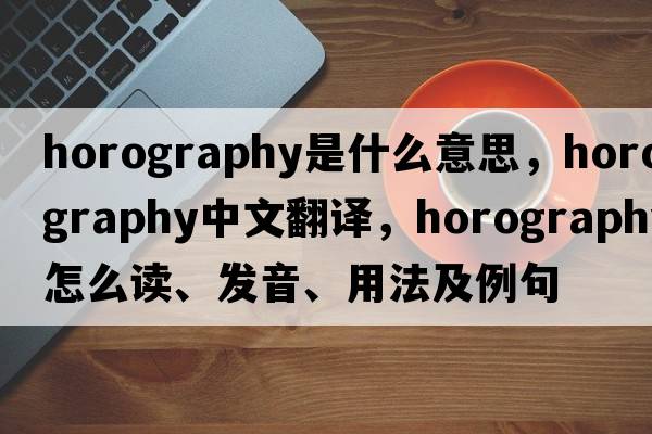 horography是什么意思，horography中文翻譯，horography怎么讀、發(fā)音、用法及例句