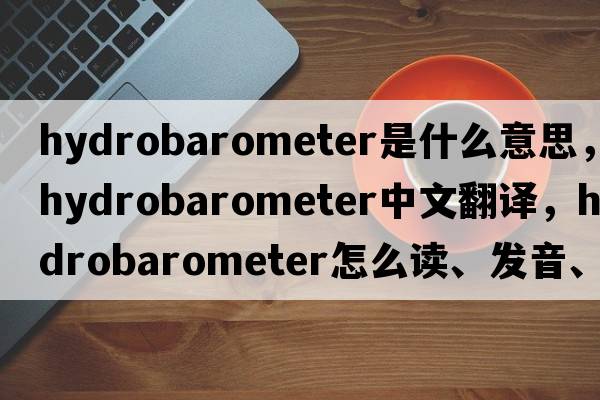 hydrobarometer是什么意思，hydrobarometer中文翻譯，hydrobarometer怎么讀、發(fā)音、用法及例句