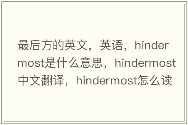 最后方的英文，英語(yǔ)，hindermost是什么意思，hindermost中文翻譯，hindermost怎么讀、發(fā)音、用法及例句