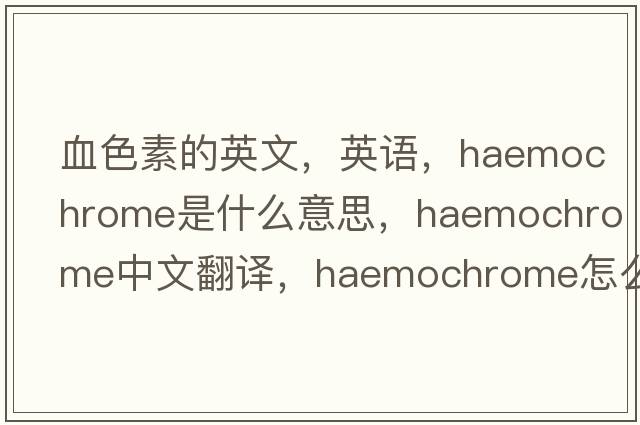 血色素的英文，英語(yǔ)，haemochrome是什么意思，haemochrome中文翻譯，haemochrome怎么讀、發(fā)音、用法及例句