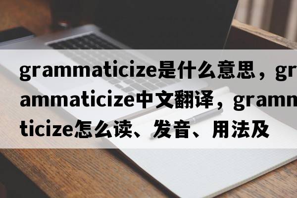 grammaticize是什么意思，grammaticize中文翻譯，grammaticize怎么讀、發(fā)音、用法及例句