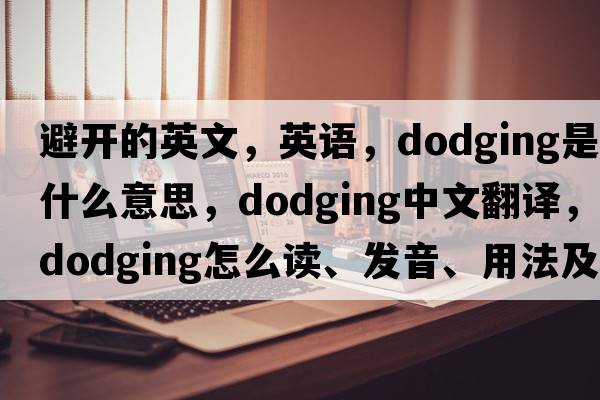 避開(kāi)的英文，英語(yǔ)，dodging是什么意思，dodging中文翻譯，dodging怎么讀、發(fā)音、用法及例句