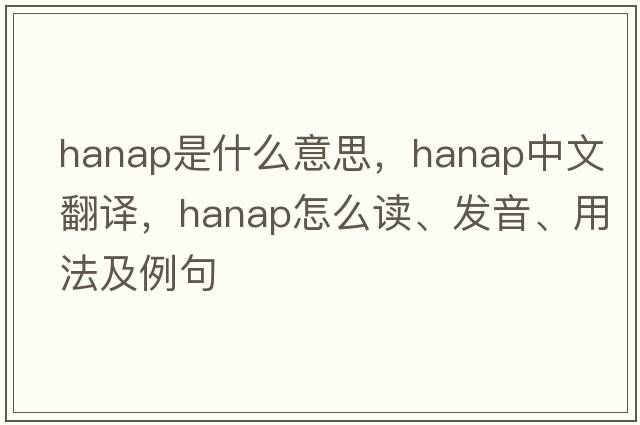 hanap是什么意思，hanap中文翻譯，hanap怎么讀、發(fā)音、用法及例句