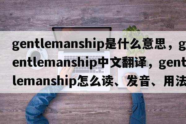 gentlemanship是什么意思，gentlemanship中文翻譯，gentlemanship怎么讀、發(fā)音、用法及例句